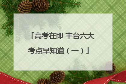 高考在即 丰台六大考点早知道（一）