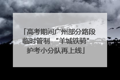 高考期间广州部分路段临时管制 “羊城铁骑”护考小分队再上线