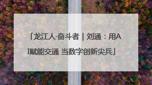 龙江人·奋斗者｜刘通：用AI赋能交通 当数字创新尖兵