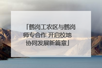 鹤岗工农区与鹤岗师专合作 开启校地协同发展新篇章