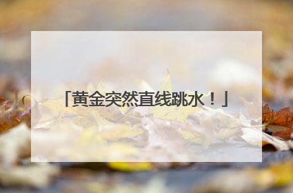 黄金突然直线跳水！
