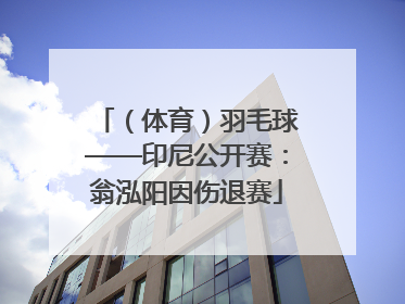 （体育）羽毛球——印尼公开赛：翁泓阳因伤退赛