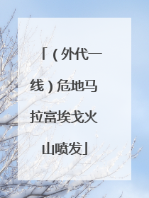 （外代一线）危地马拉富埃戈火山喷发