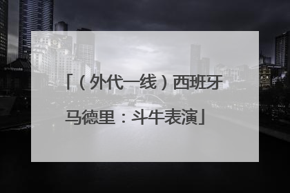 （外代一线）西班牙马德里：斗牛表演
