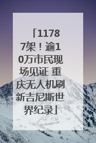 11787架！逾10万市民现场见证 重庆无人机刷新吉尼斯世界纪录