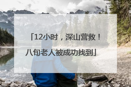 12小时，深山营救！八旬老人被成功找到