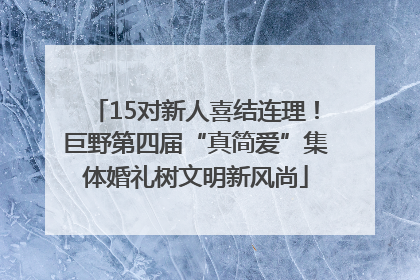 15对新人喜结连理！巨野第四届“真简爱”集体婚礼树文明新风尚