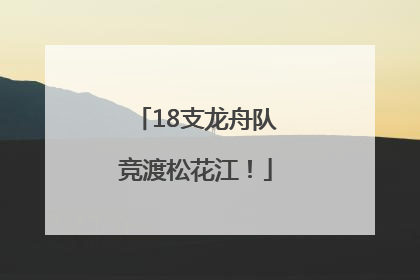 18支龙舟队竞渡松花江！
