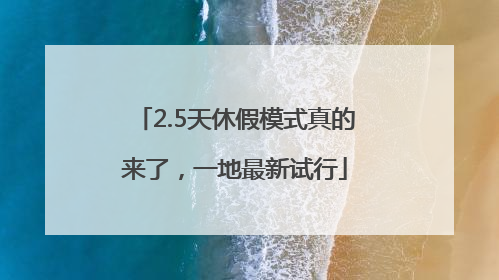 2.5天休假模式真的来了，一地最新试行