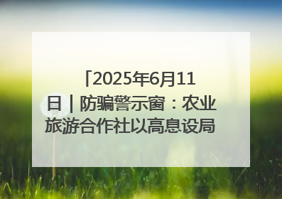 2025年6月11日｜防骗警示窗：农业旅游合作社以高息设局，集资380万