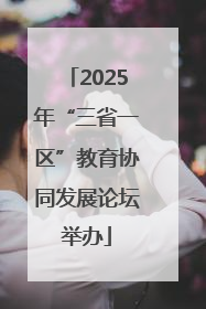 2025年“三省一区”教育协同发展论坛举办