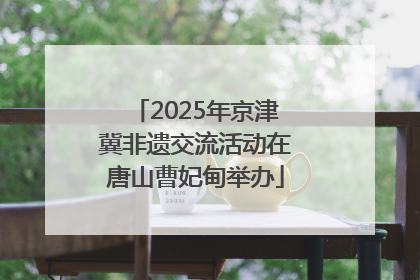 2025年京津冀非遗交流活动在唐山曹妃甸举办