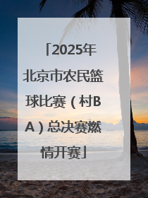 2025年北京市农民篮球比赛（村BA）总决赛燃情开赛