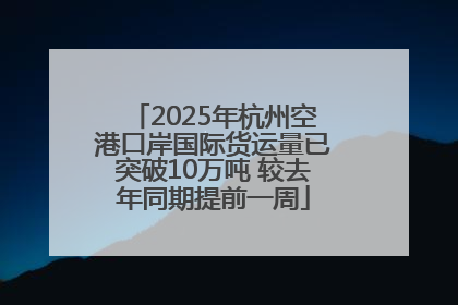 2025年杭州空港口岸国际货运量已突破10万吨 较去年同期提前一周
