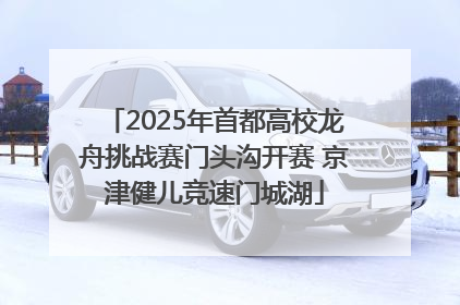 2025年首都高校龙舟挑战赛门头沟开赛 京津健儿竞速门城湖