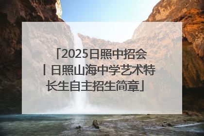 2025日照中招会丨日照山海中学艺术特长生自主招生简章