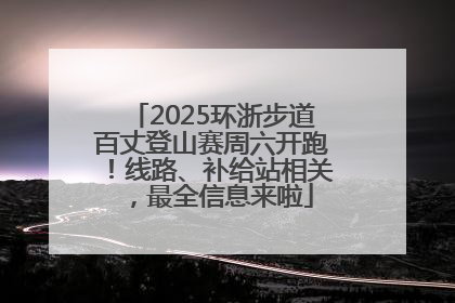 2025环浙步道百丈登山赛周六开跑！线路、补给站相关，最全信息来啦