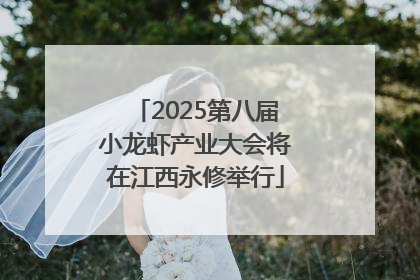 2025第八届小龙虾产业大会将在江西永修举行