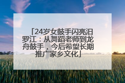 24岁女鼓手闪亮汨罗江：从舞蹈老师到龙舟鼓手，今后希望长期推广家乡文化