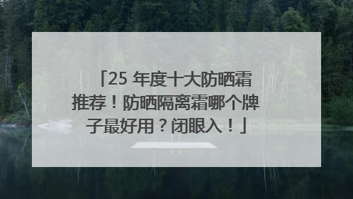25 年度十大防晒霜推荐！防晒隔离霜哪个牌子最好用？闭眼入！