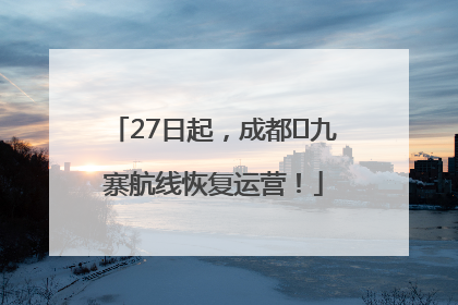 27日起，成都⇋九寨航线恢复运营！