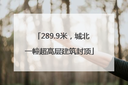 289.9米，城北一幢超高层建筑封顶