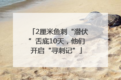 2厘米鱼刺“潜伏”舌底10天，他们开启“寻刺记”
