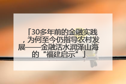 30多年前的金融实践，为何至今仍指导农村发展——金融活水润泽山海的“福建启示”