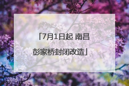 7月1日起 南昌彭家桥封闭改造