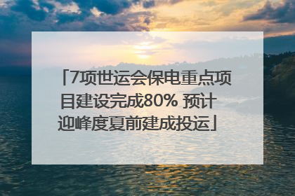 7项世运会保电重点项目建设完成80% 预计迎峰度夏前建成投运