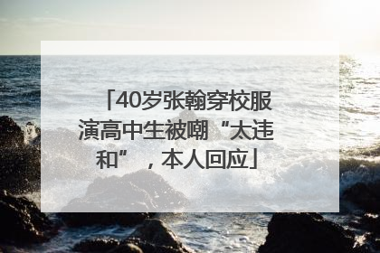 40岁张翰穿校服演高中生被嘲“太违和”，本人回应