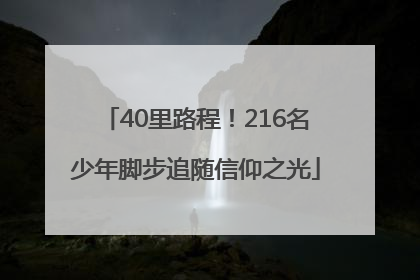 40里路程！216名少年脚步追随信仰之光