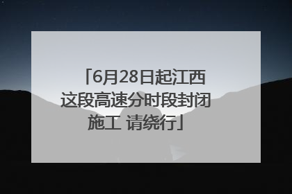 6月28日起江西这段高速分时段封闭施工 请绕行