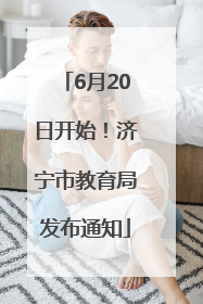 6月20日开始！济宁市教育局发布通知