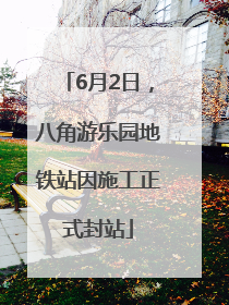 6月2日，八角游乐园地铁站因施工正式封站