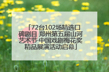 72台102场精选口碑剧目 郑州第五届山河艺术节·中国戏剧梅花奖精品展演活动启幕
