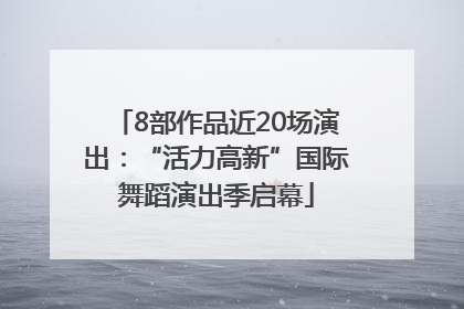 8部作品近20场演出：“活力高新”国际舞蹈演出季启幕