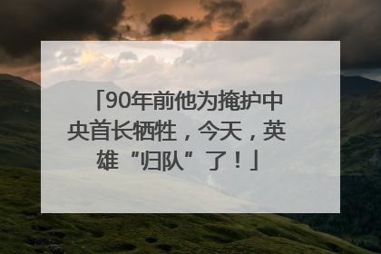 90年前他为掩护中央首长牺牲，今天，英雄“归队”了！