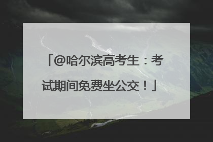 @哈尔滨高考生：考试期间免费坐公交！