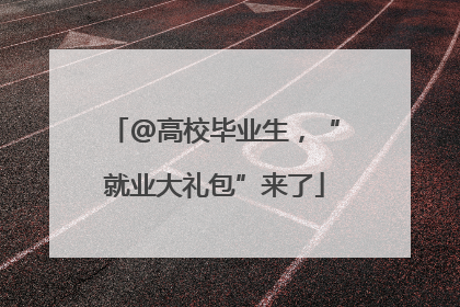 @高校毕业生，“就业大礼包”来了