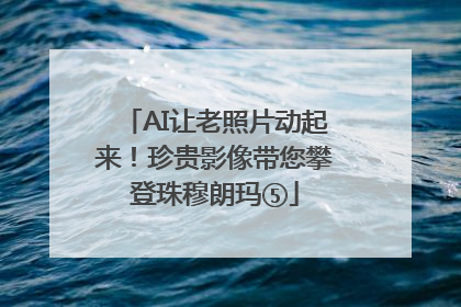 AI让老照片动起来！珍贵影像带您攀登珠穆朗玛⑤