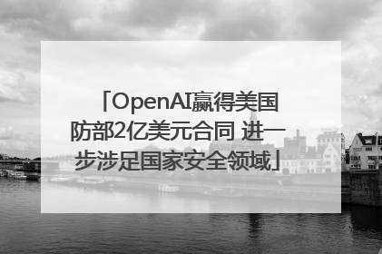 OpenAI赢得美国防部2亿美元合同 进一步涉足国家安全领域