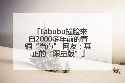 Labubu撞脸来自2000多年前的青铜“当卢” 网友：真正的“限量版”